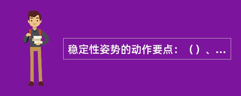 稳定性姿势的动作要点：（）、（）、（）。