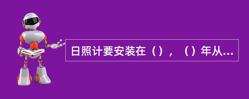 日照计要安装在（），（）年从日出到日没都能受到阳光照射的地方。