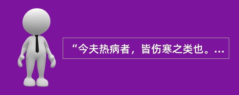 “今夫热病者，皆伤寒之类也。”语出：（）.