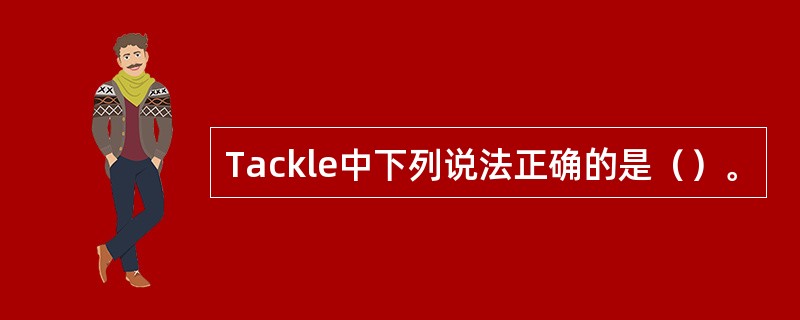 Tackle中下列说法正确的是（）。