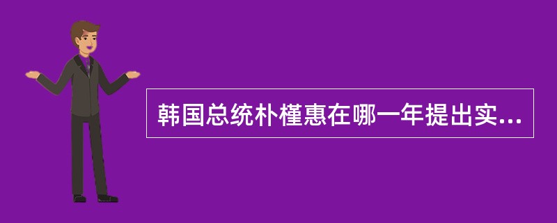 韩国总统朴槿惠在哪一年提出实施“创造经济”（Creative Economy）战