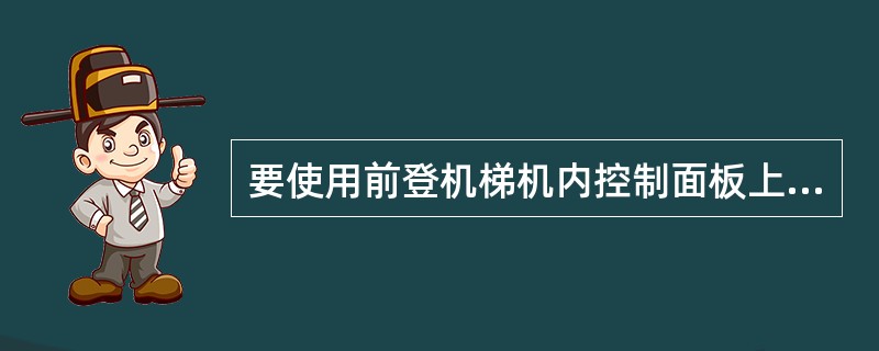 要使用前登机梯机内控制面板上的备用电门操作梯子，必须将电瓶电门放到”ON”才可以