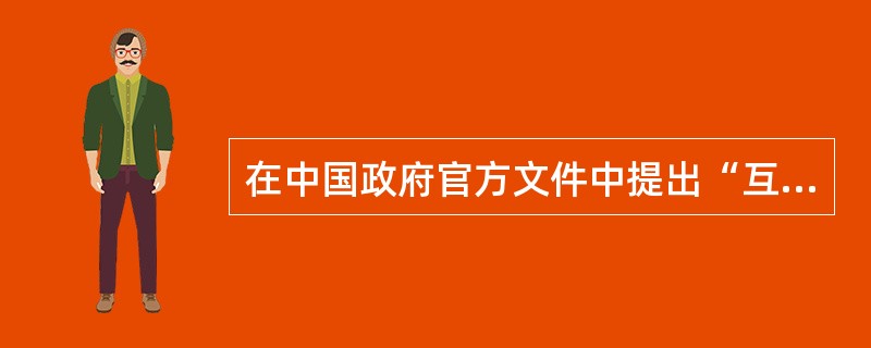 在中国政府官方文件中提出“互联网+”是哪一年（）