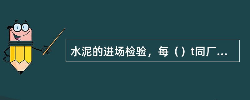 水泥的进场检验，每（）t同厂、同品种、同标号的水泥为一个取样单位，不足200t时