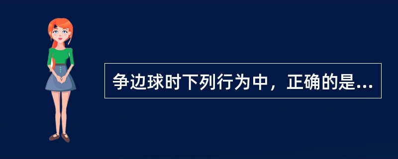 争边球时下列行为中，正确的是（）。