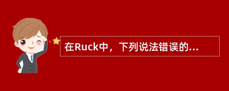 在Ruck中，下列说法错误的是（）。