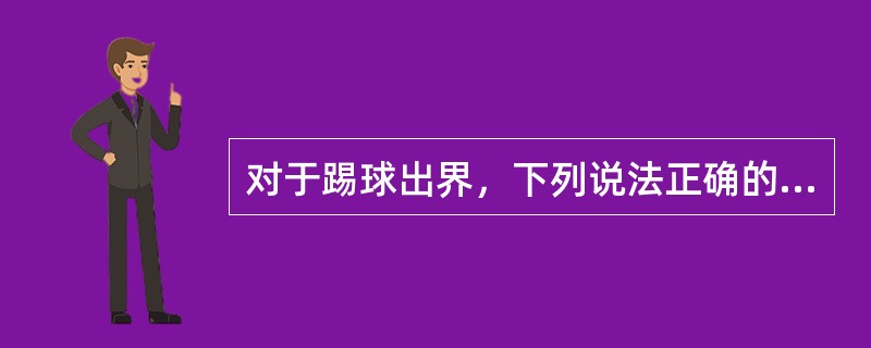 对于踢球出界，下列说法正确的是（）。