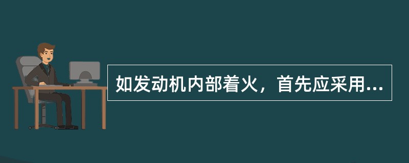 如发动机内部着火，首先应采用（）方式灭火。