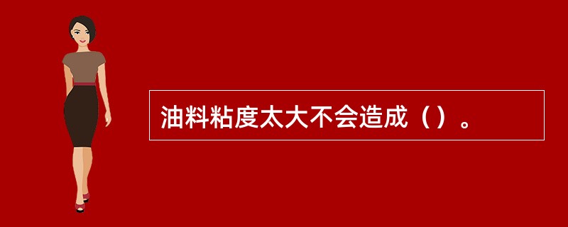 油料粘度太大不会造成（）。