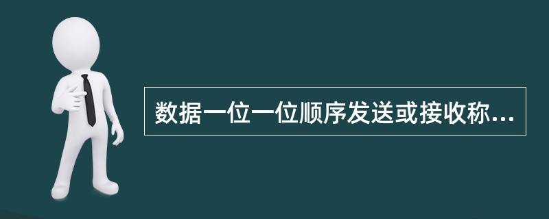 数据一位一位顺序发送或接收称为（）。