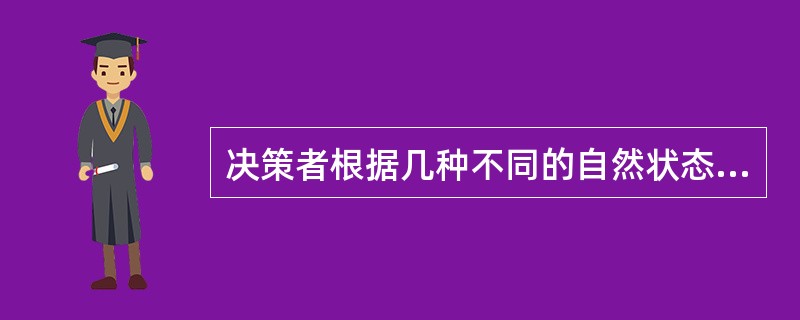 决策者根据几种不同的自然状态可能发生的概率所进行的决策是（）。