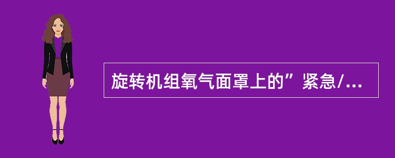 旋转机组氧气面罩上的”紧急/测试”选择钮（旋转式）：（）.