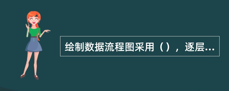 绘制数据流程图采用（），逐层分解的方法。