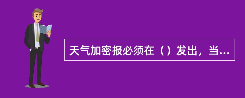 天气加密报必须在（）发出，当其与其它地面气象电报重叠时，天气加密报在最后发出。