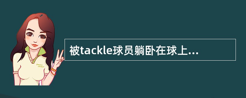 被tackle球员躺卧在球上，以阻止敌队队员操球。裁判员该如何处理？（）