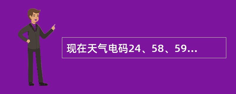 现在天气电码24、58、59和91—99分别要对应（）过去天气电码。其中电码（）