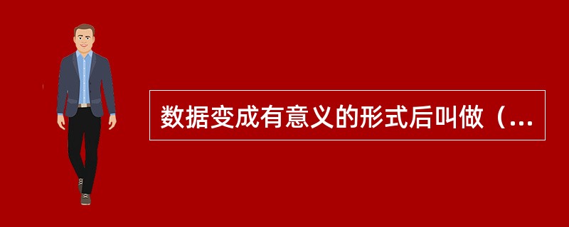 数据变成有意义的形式后叫做（）。