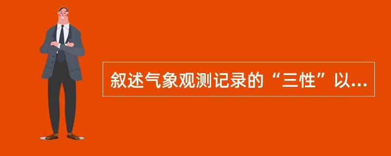 叙述气象观测记录的“三性”以及它们的关系。