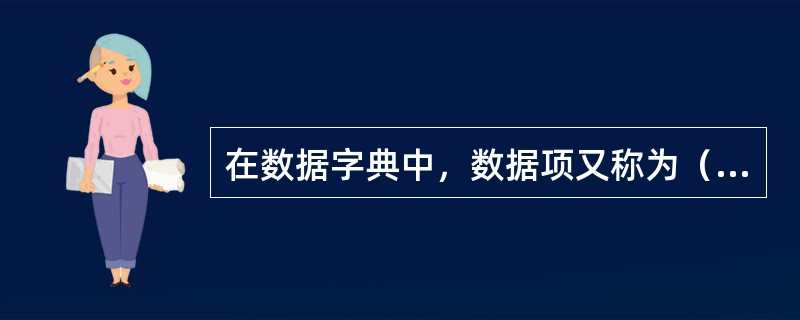 在数据字典中，数据项又称为（），是数据的（）。