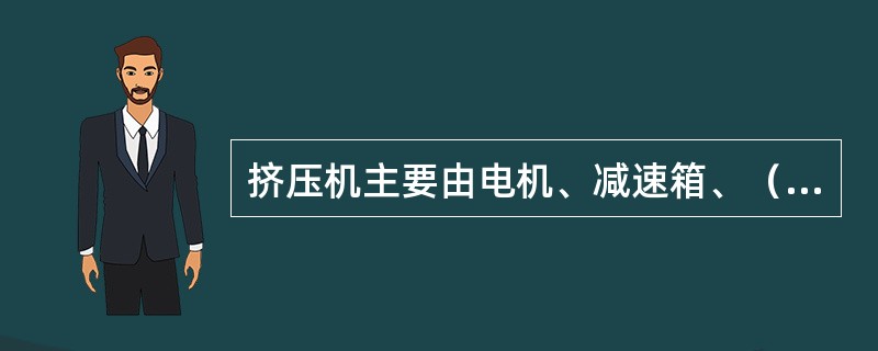 挤压机主要由电机、减速箱、（）五大部分组成。