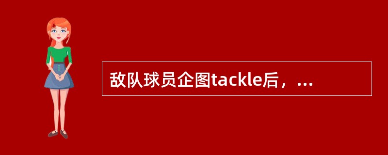 敌队球员企图tackle后，持球员坐在地上。此球员已成功倒地。