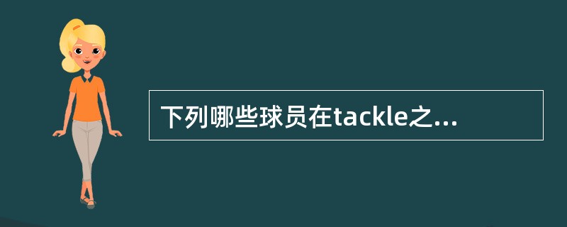 下列哪些球员在tackle之后可被视为“两脚站立”？（）