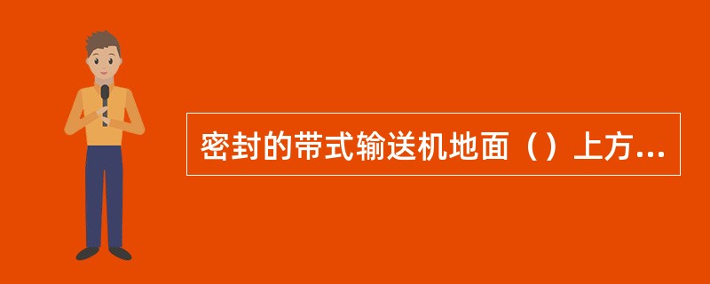 密封的带式输送机地面（）上方宜置甲烷传感器。