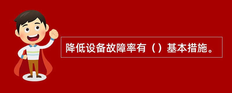 降低设备故障率有（）基本措施。