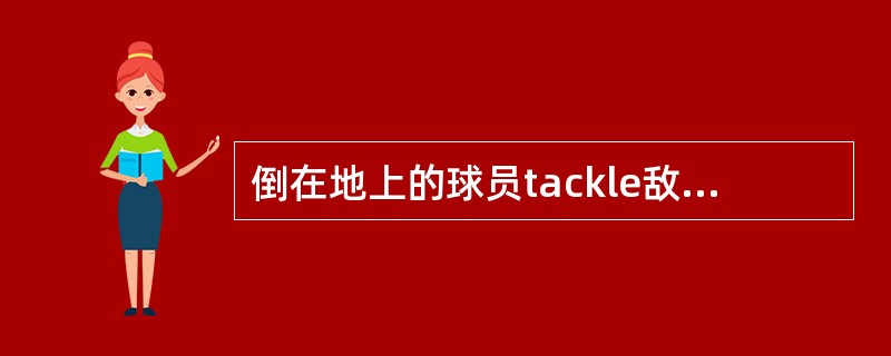 倒在地上的球员tackle敌队球员，裁判员该如何处理？（）