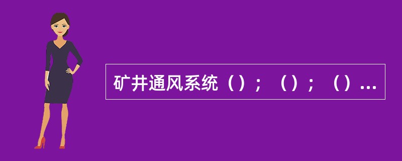 矿井通风系统（）；（）；（）的总称。