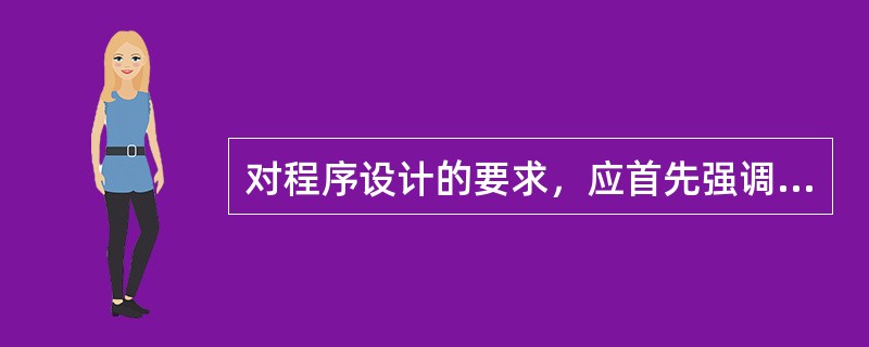 对程序设计的要求，应首先强调程序的可维护性、（）和（），然后才是效率。