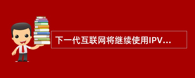 下一代互联网将继续使用IPV4地址协议。