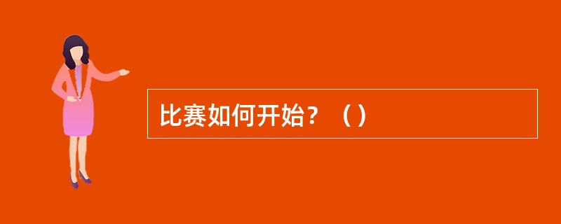 比赛如何开始？（）