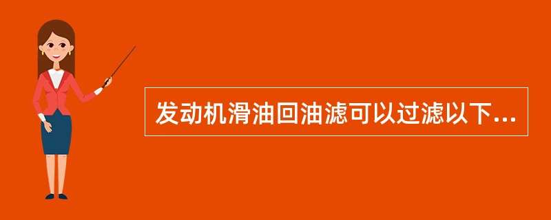 发动机滑油回油滤可以过滤以下哪个部件损伤后产生的异物（）。