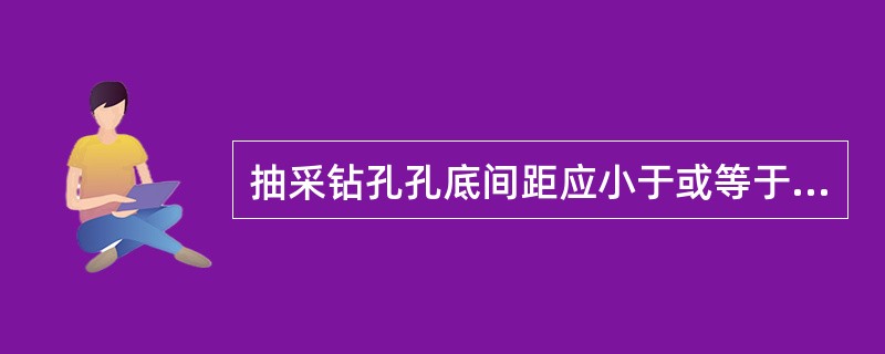 抽采钻孔孔底间距应小于或等于钻孔有效排放半径的（）倍。