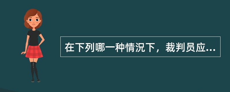 在下列哪一种情況下，裁判员应吹哨？（）