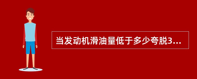 当发动机滑油量低于多少夸脱35秒后，“LO”的信息会在滑油量数字旁显示（）。