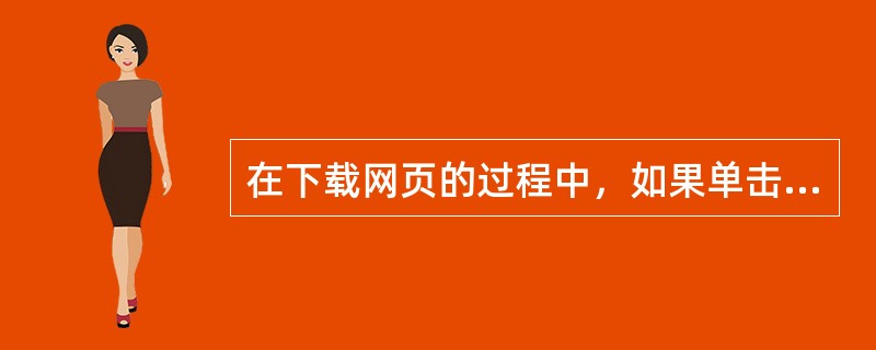 在下载网页的过程中，如果单击浏览窗口中的“最小化”按钮，将该窗口缩小至任务栏上，