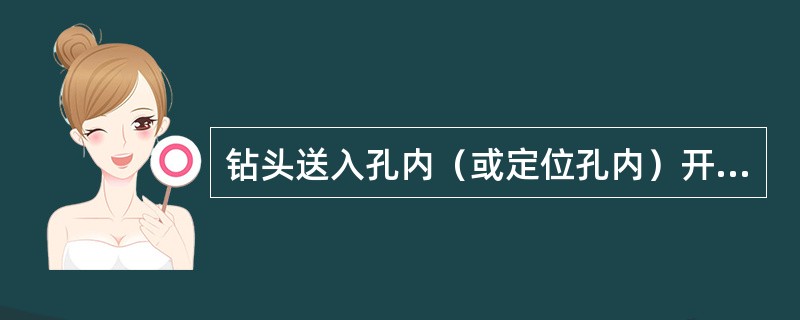 钻头送入孔内（或定位孔内）开始钻进时，压力不宜过大，要轻压慢转，待钻头下到（）工