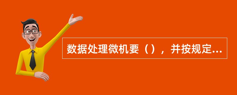 数据处理微机要（），并按规定操作维护。