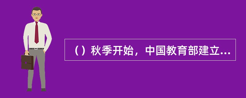 （）秋季开始，中国教育部建立全国统一中小学生学籍信息管理系统，每个中小学生都将获