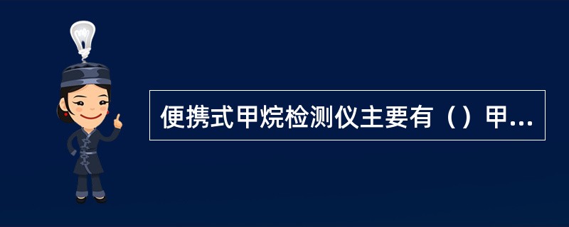 便携式甲烷检测仪主要有（）甲烷检测仪、（）甲烷检测仪两种。