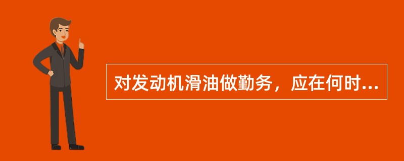 对发动机滑油做勤务，应在何时进行？（）