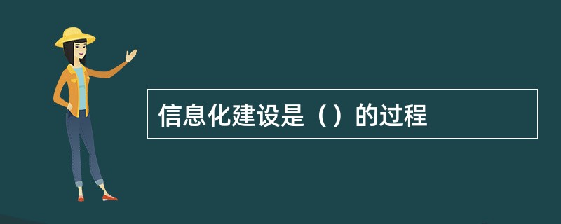 信息化建设是（）的过程