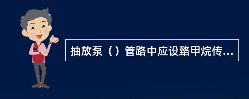 抽放泵（）管路中应设臵甲烷传感器。