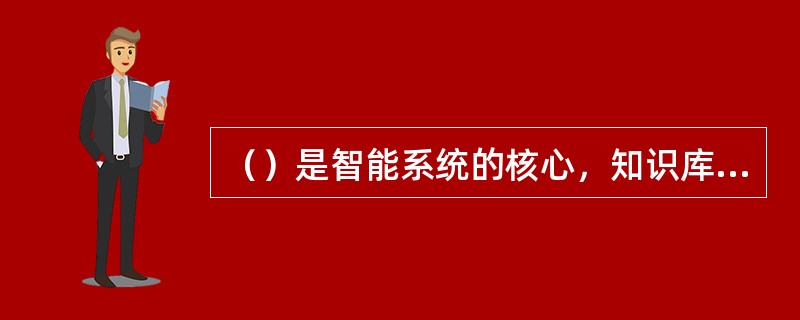 （）是智能系统的核心，知识库的质量直接关系到整个系统的性能和效率。