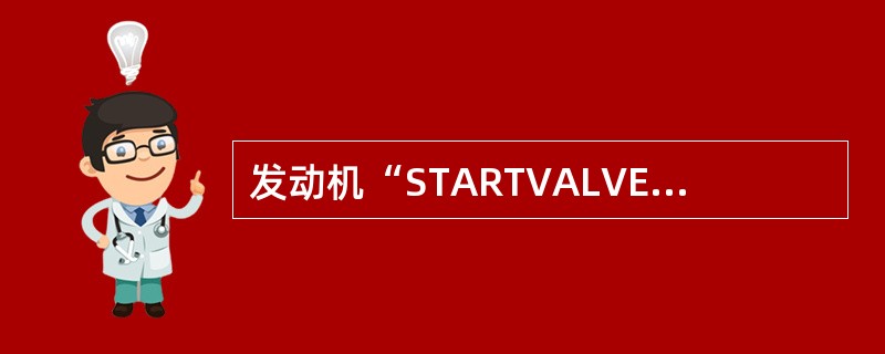 发动机“STARTVALVEOPEN”（启动活门打开）信息始终稳定亮的条件是（）