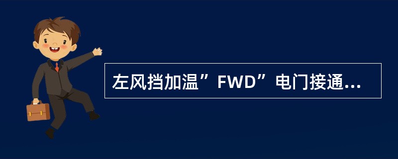 左风挡加温”FWD”电门接通时，哪些风挡通电加温（）？