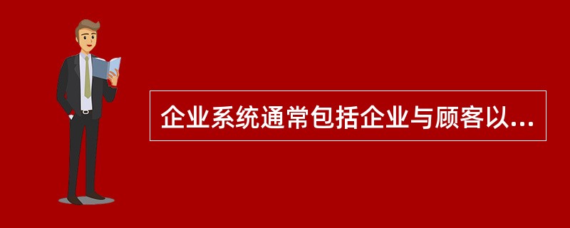 企业系统通常包括企业与顾客以及供应商的业务管理。