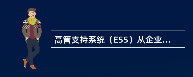 高管支持系统（ESS）从企业内部的管理信息系统（MIS）和决策支持系统（DSS）